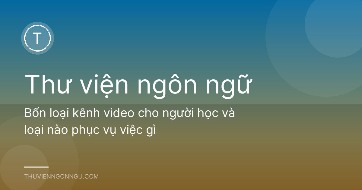 Bốn loại kênh video cho người học và loại nào phục vụ việc gì