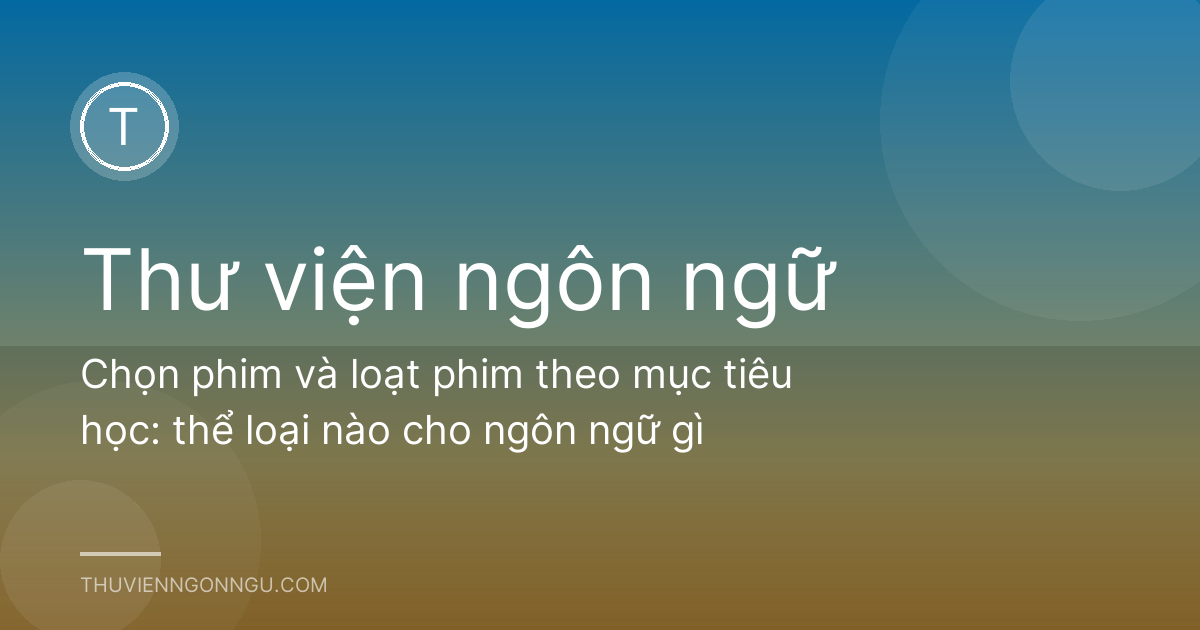Chọn phim và loạt phim theo mục tiêu học: thể loại nào cho ngôn ngữ gì