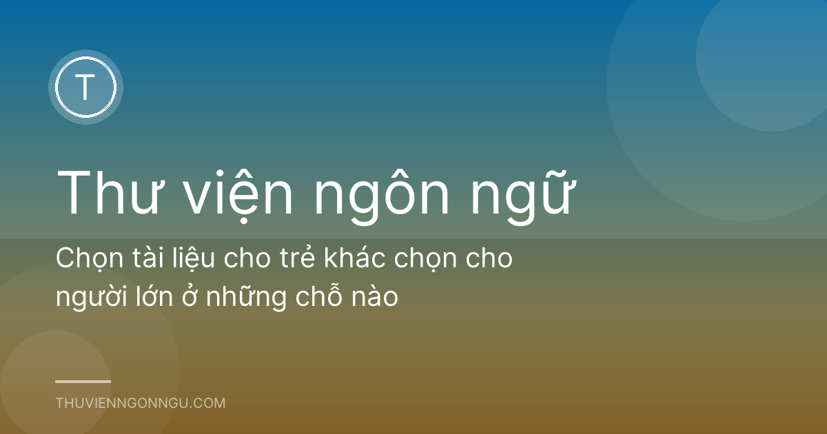 Chọn tài liệu cho trẻ khác chọn cho người lớn ở những chỗ nào