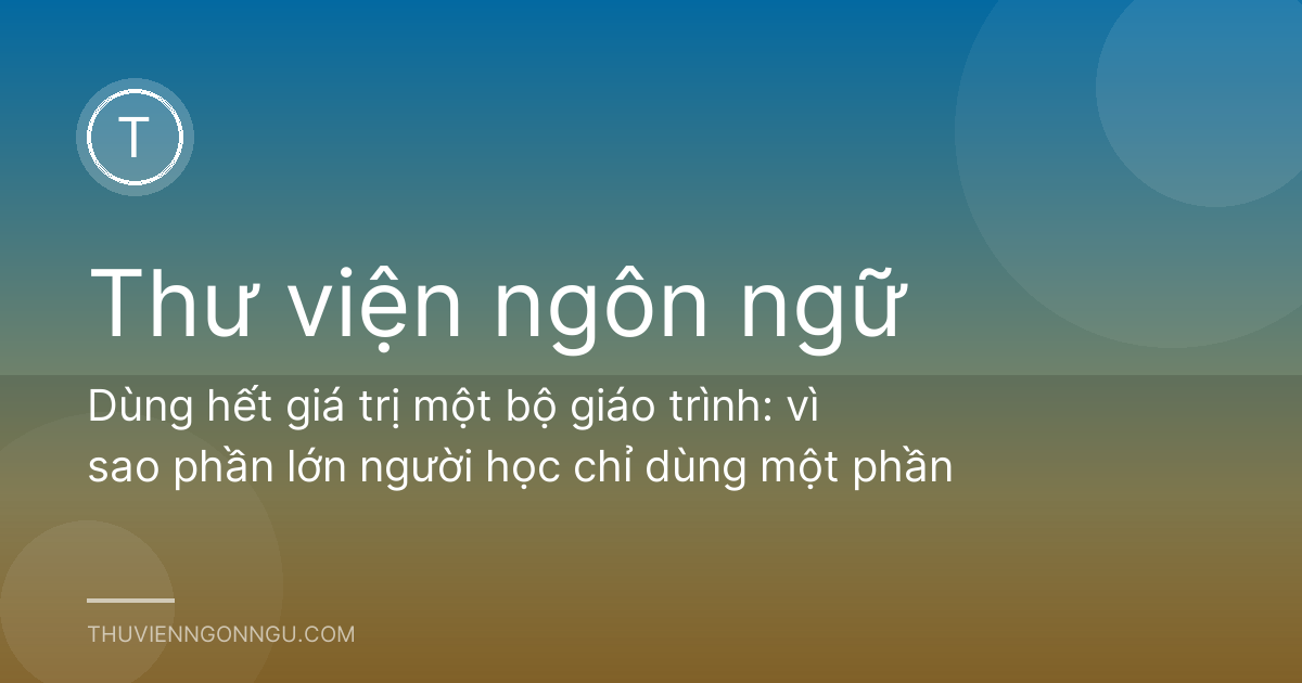 Dùng hết giá trị một bộ giáo trình: vì sao phần lớn người học chỉ dùng một phần