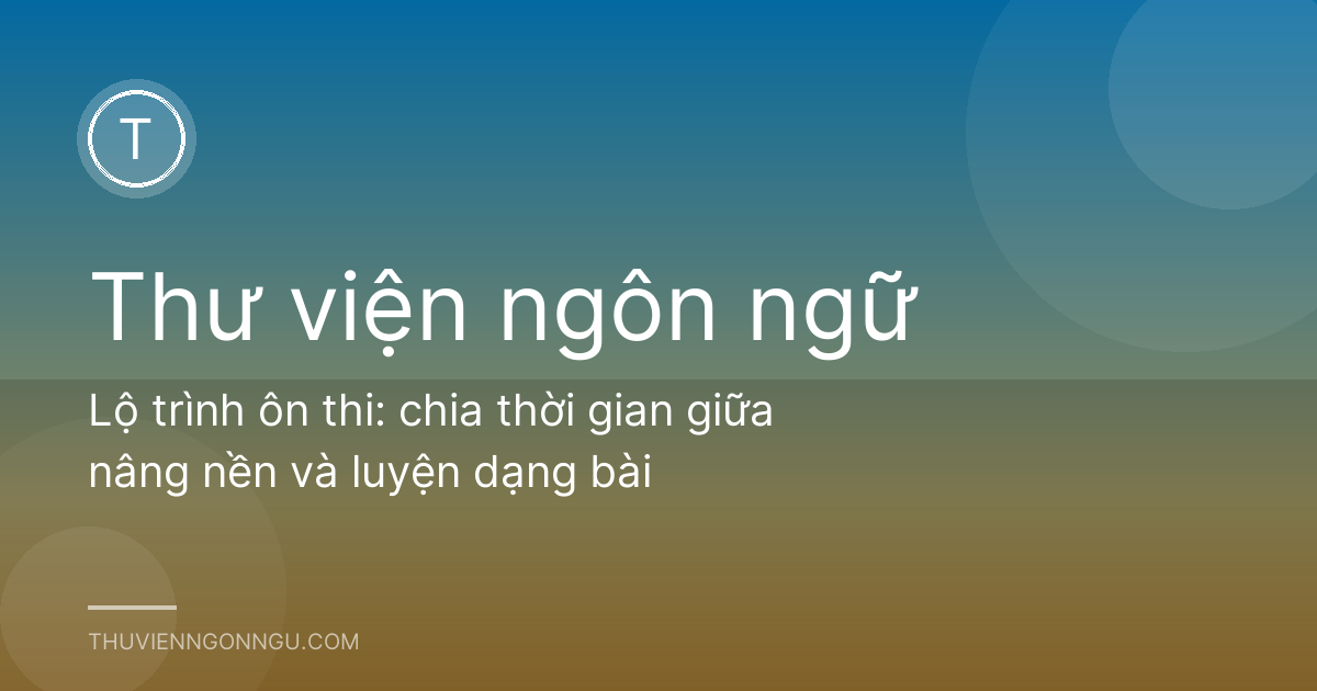 Lộ trình ôn thi: chia thời gian giữa nâng nền và luyện dạng bài
