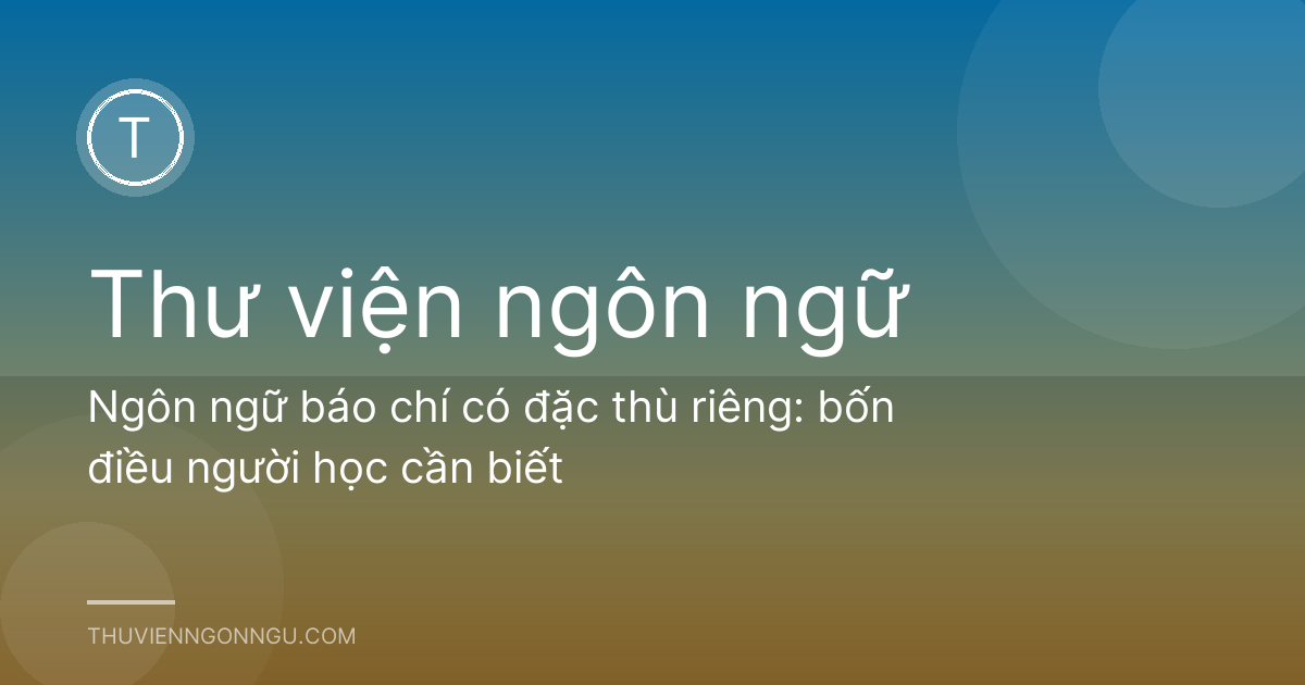 Ngôn ngữ báo chí có đặc thù riêng: bốn điều người học cần biết