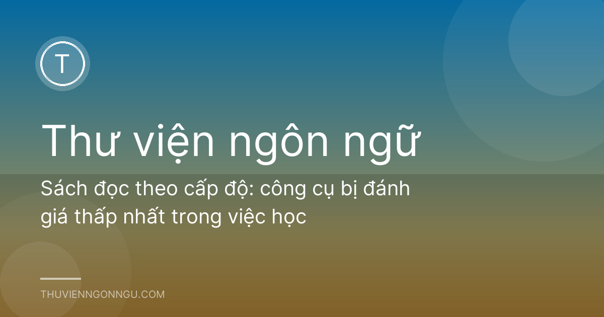 Sách đọc theo cấp độ: công cụ bị đánh giá thấp nhất trong việc học