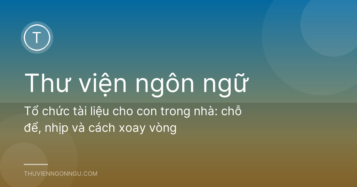 Tổ chức tài liệu cho con trong nhà: chỗ để, nhịp và cách xoay vòng